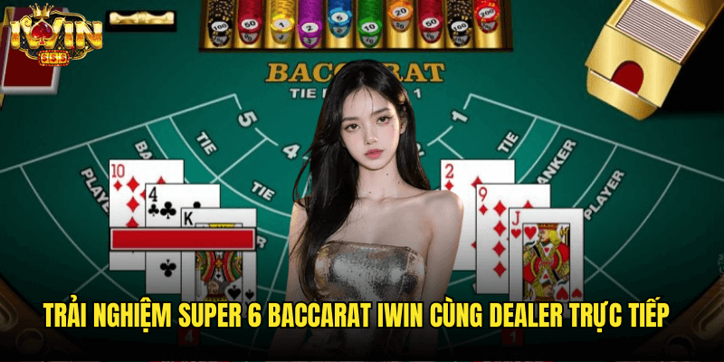 Super 6 Baccarat Iwin: Biến Thể Baccarat Hồi Hộp Nhất 2025 3 Trải Nghiệm Super 6 Baccarat Iwin Cùng Dealer Trực Tiếp